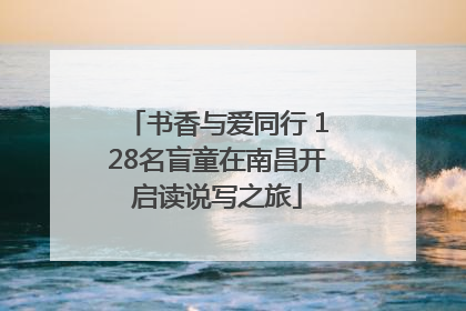 书香与爱同行 128名盲童在南昌开启读说写之旅
