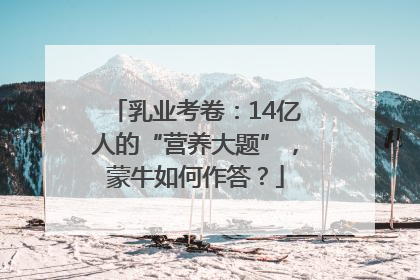 乳业考卷：14亿人的“营养大题”，蒙牛如何作答？