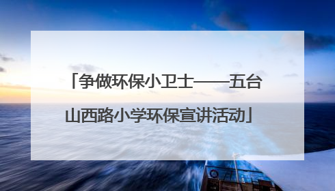 争做环保小卫士——五台山西路小学环保宣讲活动