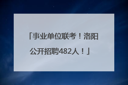事业单位联考！洛阳公开招聘482人！