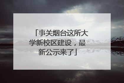 事关烟台这所大学新校区建设，最新公示来了
