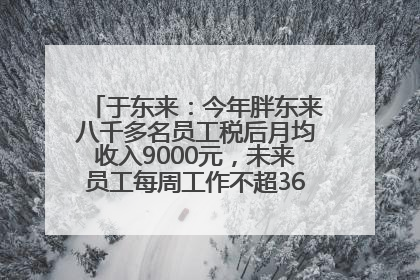 于东来：今年胖东来八千多名员工税后月均收入9000元，未来员工每周工作不超36小时，年假40天起