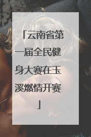云南省第一届全民健身大赛在玉溪燃情开赛
