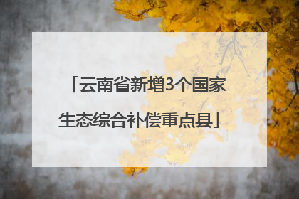 云南省新增3个国家生态综合补偿重点县