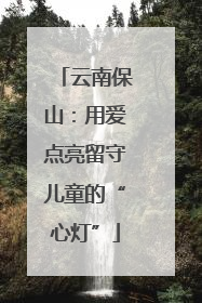 云南保山：用爱点亮留守儿童的“心灯”