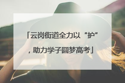 云岗街道全力以“护”，助力学子圆梦高考