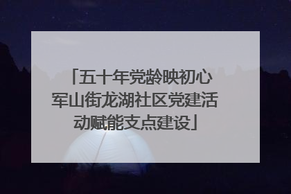 五十年党龄映初心 军山街龙湖社区党建活动赋能支点建设