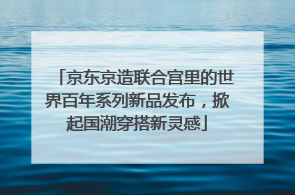 京东京造联合宫里的世界百年系列新品发布，掀起国潮穿搭新灵感