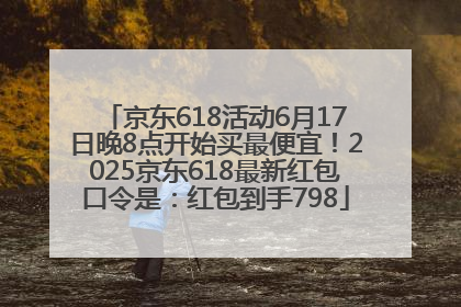 京东618活动6月17日晚8点开始买最便宜！2025京东618最新红包口令是：红包到手798