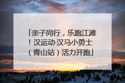 亲子同行，乐跑江滩！汉运动·汉马小勇士（青山站）活力开跑