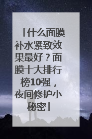 什么面膜补水紧致效果最好？面膜十大排行榜10强，夜间修护小秘密