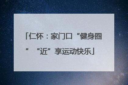 仁怀：家门口“健身圈”“近”享运动快乐