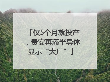 仅5个月就投产，贵安再添半导体显示“大厂”
