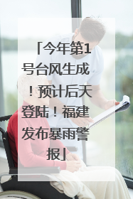今年第1号台风生成！预计后天登陆！福建发布暴雨警报