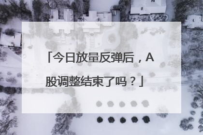 今日放量反弹后，A股调整结束了吗？