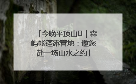 今晚平顶山⑫｜森屿帐篷露营地：邀您赴一场山水之约