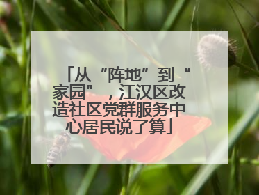 从“阵地”到“家园”，江汉区改造社区党群服务中心居民说了算