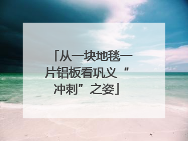 从一块地毯一片铝板看巩义“冲刺”之姿