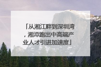 从湘江畔到深圳湾，湘潭跑出中高端产业人才引进加速度