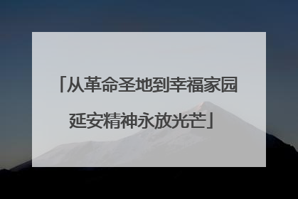 从革命圣地到幸福家园 延安精神永放光芒