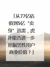 从77亿估值到5亿“卖身”迅雷，虎扑能否进一步挖掘男性用户商业价值？