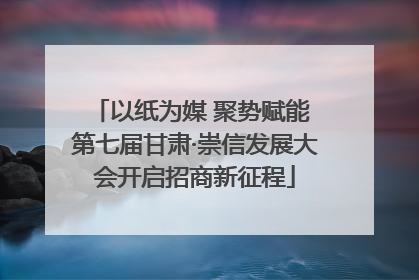 以纸为媒 聚势赋能 第七届甘肃·崇信发展大会开启招商新征程