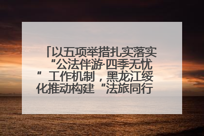 以五项举措扎实落实“公法伴游·四季无忧”工作机制，黑龙江绥化推动构建“法旅同行”工作新格局