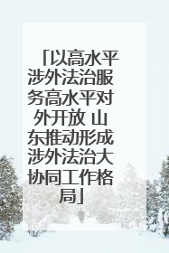 以高水平涉外法治服务高水平对外开放 山东推动形成涉外法治大协同工作格局