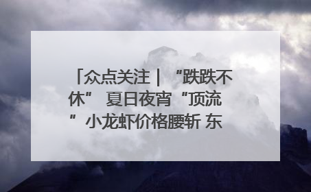 众点关注｜“跌跌不休” 夏日夜宵“顶流”小龙虾价格腰斩 东营人的快乐来了