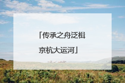 传承之舟泛楫京杭大运河