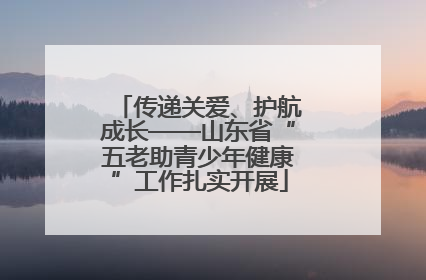 传递关爱、护航成长——山东省“五老助青少年健康”工作扎实开展