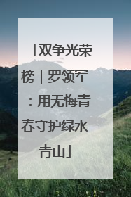 双争光荣榜｜罗领军：用无悔青春守护绿水青山