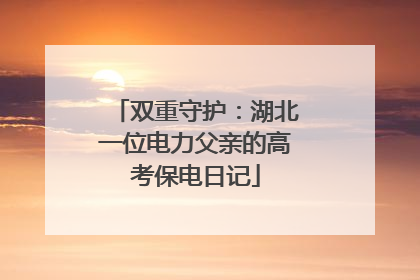 双重守护：湖北一位电力父亲的高考保电日记