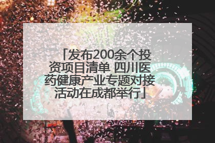 发布200余个投资项目清单 四川医药健康产业专题对接活动在成都举行