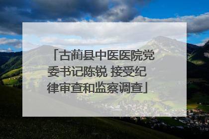 古蔺县中医医院党委书记陈锐 接受纪律审查和监察调查
