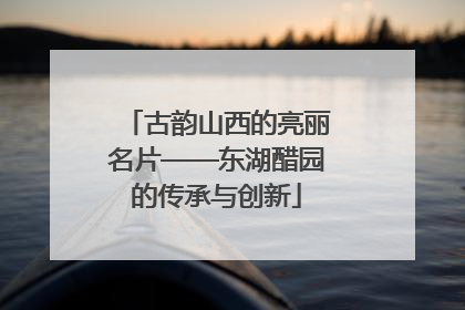 古韵山西的亮丽名片——东湖醋园的传承与创新