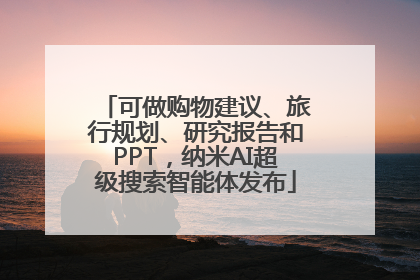 可做购物建议、旅行规划、研究报告和PPT，纳米AI超级搜索智能体发布