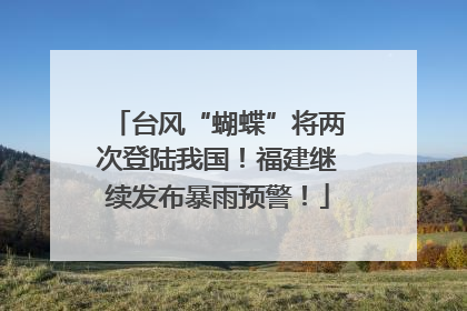 台风“蝴蝶”将两次登陆我国！福建继续发布暴雨预警！