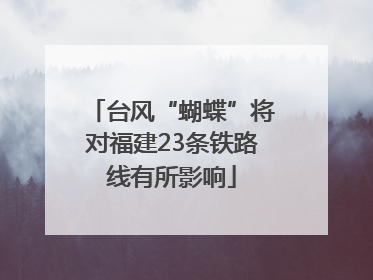 台风“蝴蝶”将对福建23条铁路线有所影响