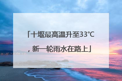 十堰最高温升至33℃，新一轮雨水在路上