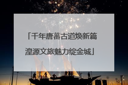 千年唐蕃古道焕新篇 湟源文旅魅力绽金城