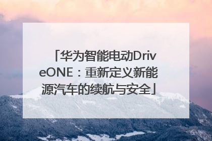 华为智能电动DriveONE：重新定义新能源汽车的续航与安全