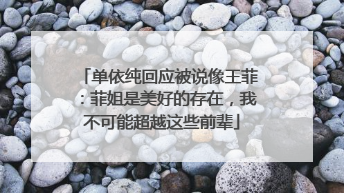 单依纯回应被说像王菲：菲姐是美好的存在，我不可能超越这些前辈