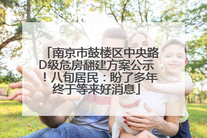 南京市鼓楼区中央路D级危房翻建方案公示！八旬居民：盼了多年终于等来好消息