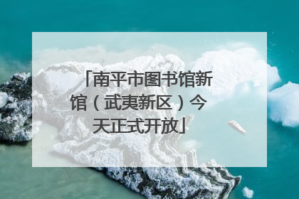 南平市图书馆新馆（武夷新区）今天正式开放
