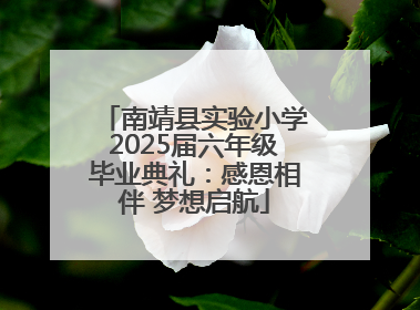 南靖县实验小学2025届六年级毕业典礼：感恩相伴 梦想启航