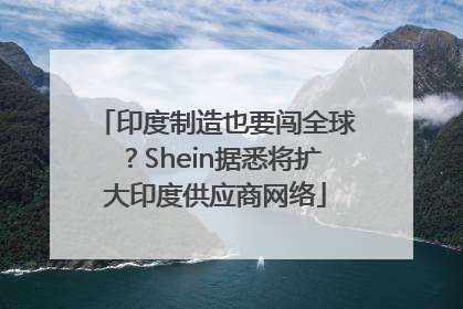 印度制造也要闯全球？Shein据悉将扩大印度供应商网络