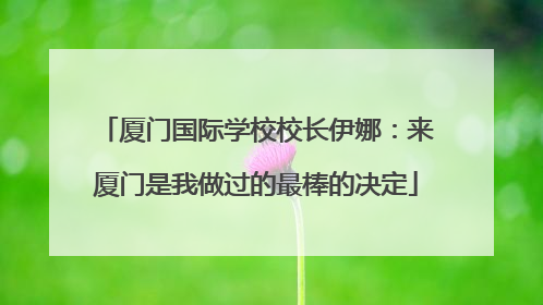 厦门国际学校校长伊娜：来厦门是我做过的最棒的决定