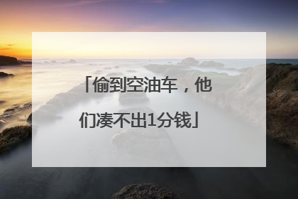 偷到空油车，他们凑不出1分钱