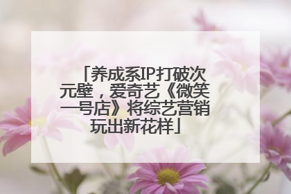 养成系IP打破次元壁，爱奇艺《微笑一号店》将综艺营销玩出新花样